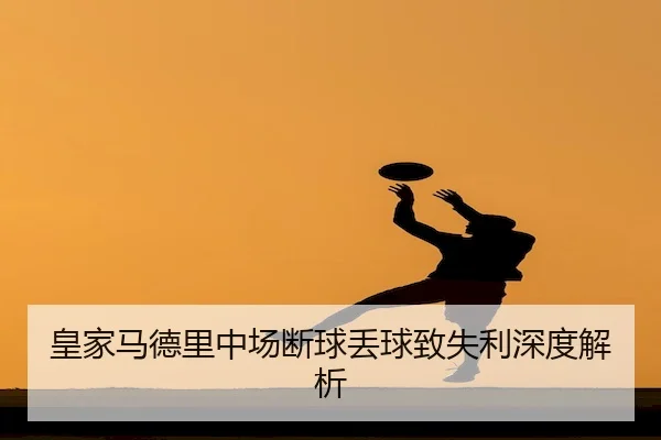 皇家马德里中场断球丢球致失利深度解析